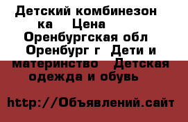 Детский комбинезон 3-ка. › Цена ­ 500 - Оренбургская обл., Оренбург г. Дети и материнство » Детская одежда и обувь   